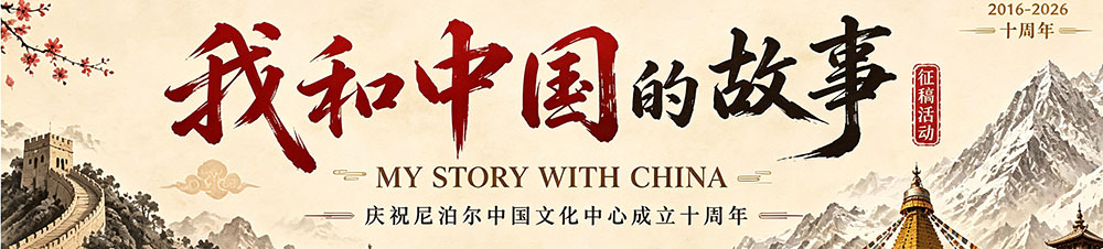 “我和中国的故事——庆祝尼泊尔中国文化中心成立十周年”征文